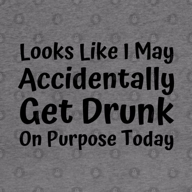 Looks Like I may Accidentally Get Drunk On Purpose Today. Funny Drinking Saying by That Cheeky Tee